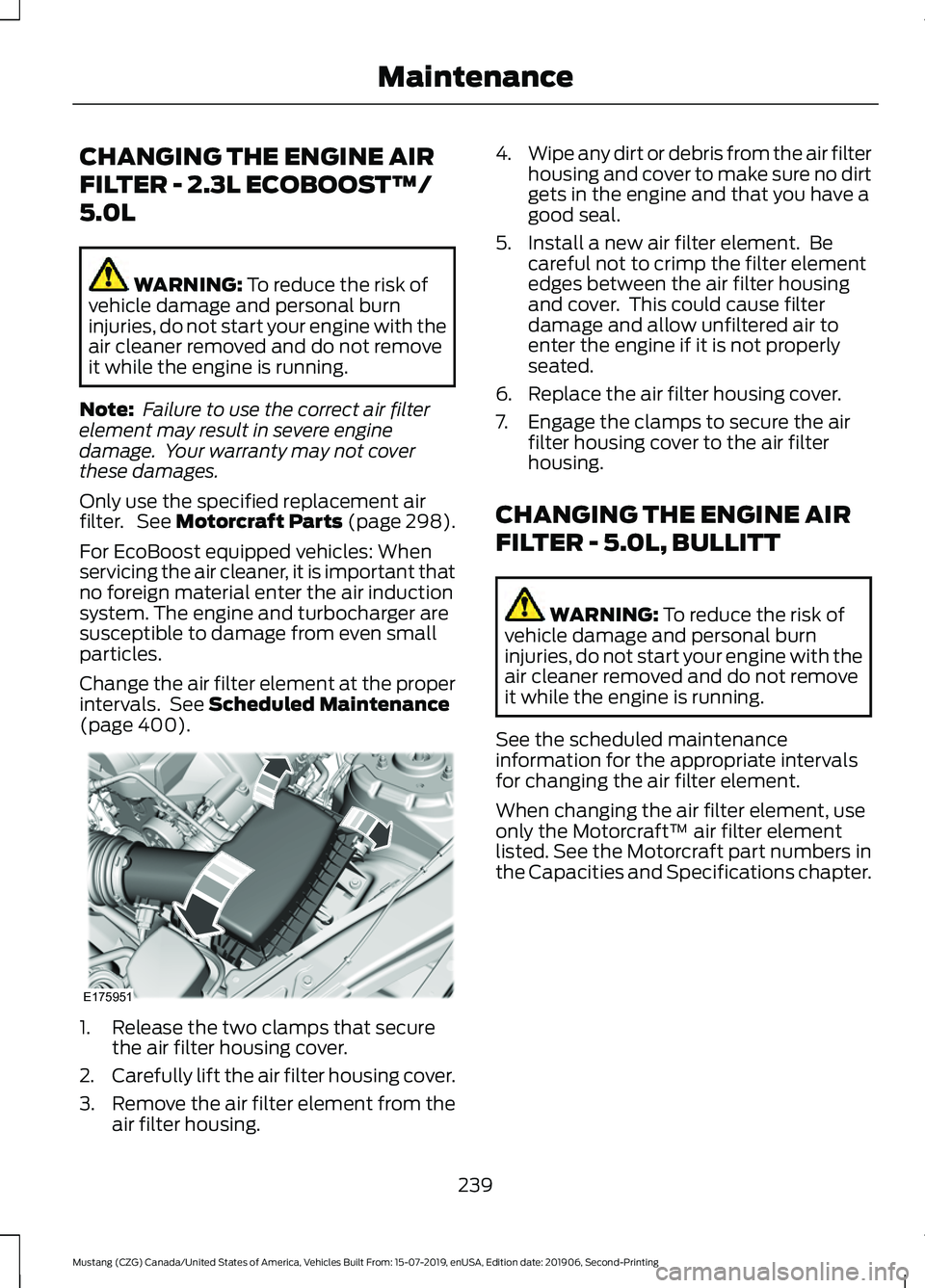 FORD MUSTANG 2020  Owners Manual CHANGING THE ENGINE AIR
FILTER - 2.3L ECOBOOST™/
5.0L
WARNING: To reduce the risk of
vehicle damage and personal burn
injuries, do not start your engine with the
air cleaner removed and do not remov