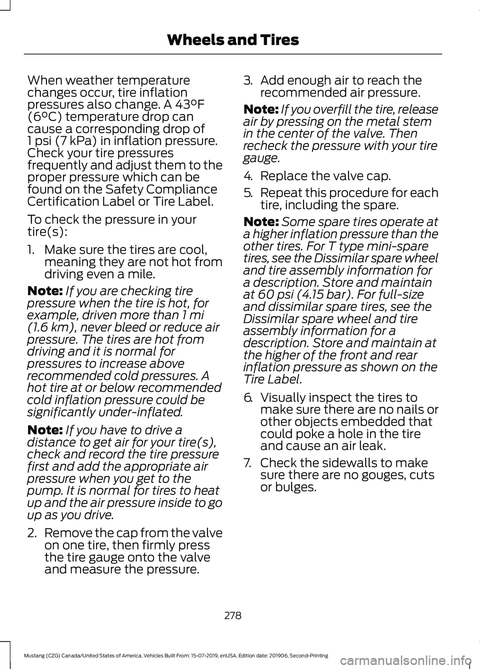 FORD MUSTANG 2020  Owners Manual When weather temperature
changes occur, tire inflation
pressures also change. A 43°F
(6°C) temperature drop can
cause a corresponding drop of
1 psi (7 kPa)
 in inflation pressure.
Check your tire pr