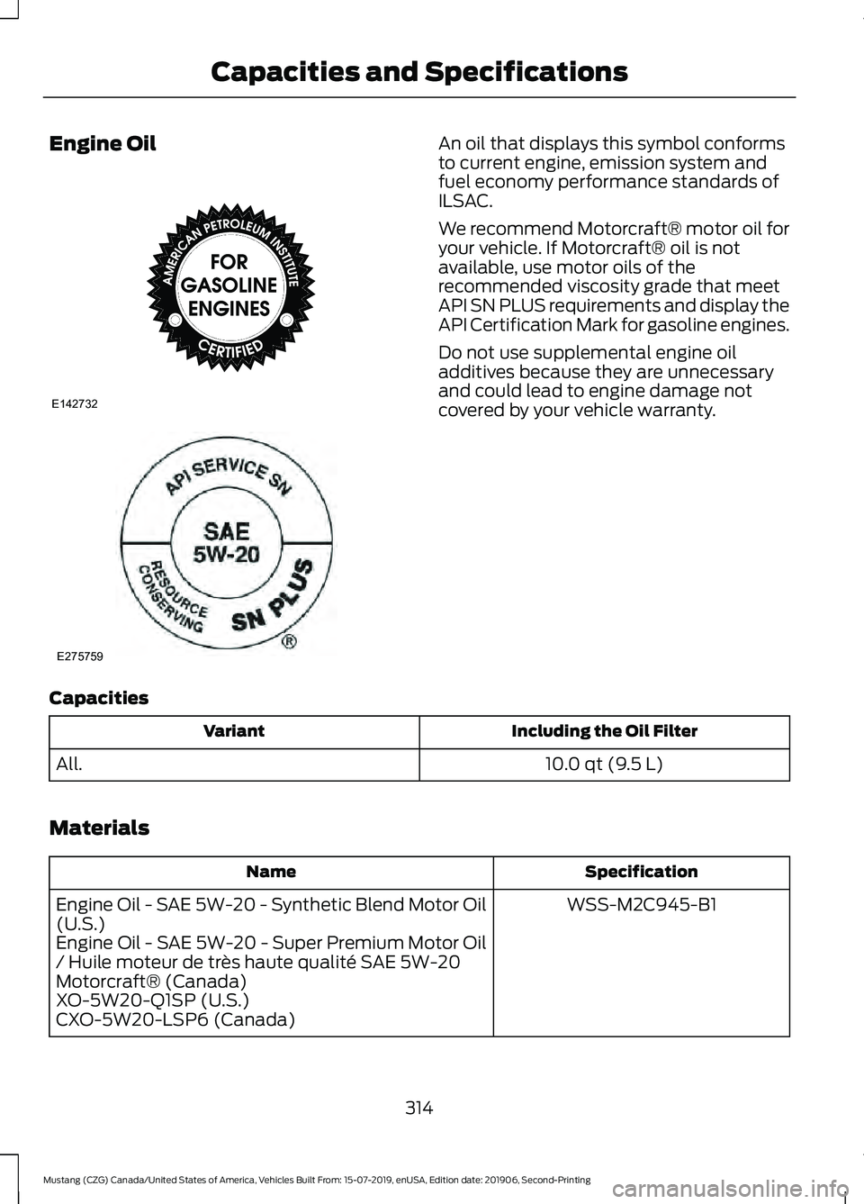 FORD MUSTANG 2020  Owners Manual Engine Oil An oil that displays this symbol conforms
to current engine, emission system and
fuel economy performance standards of
ILSAC.
We recommend Motorcraft® motor oil for
your vehicle. If Motorc