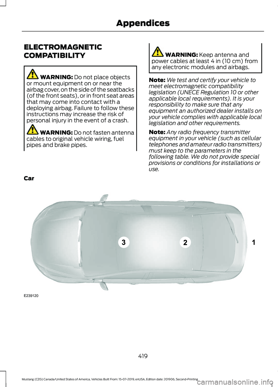 FORD MUSTANG 2020  Owners Manual ELECTROMAGNETIC
COMPATIBILITY
WARNING: Do not place objects
or mount equipment on or near the
airbag cover, on the side of the seatbacks
(of the front seats), or in front seat areas
that may come into