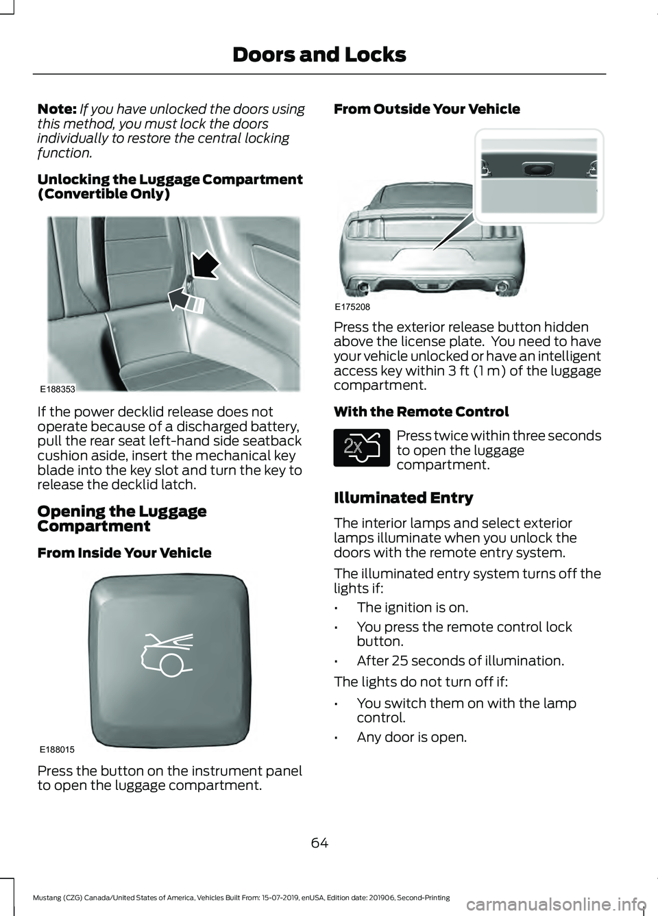 FORD MUSTANG 2020  Owners Manual Note:
If you have unlocked the doors using
this method, you must lock the doors
individually to restore the central locking
function.
Unlocking the Luggage Compartment
(Convertible Only) If the power 