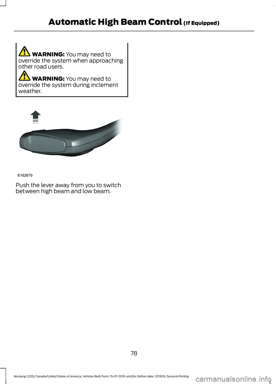 FORD MUSTANG 2020  Owners Manual WARNING: You may need to
override the system when approaching
other road users. WARNING: 
You may need to
override the system during inclement
weather. Push the lever away from you to switch
between h