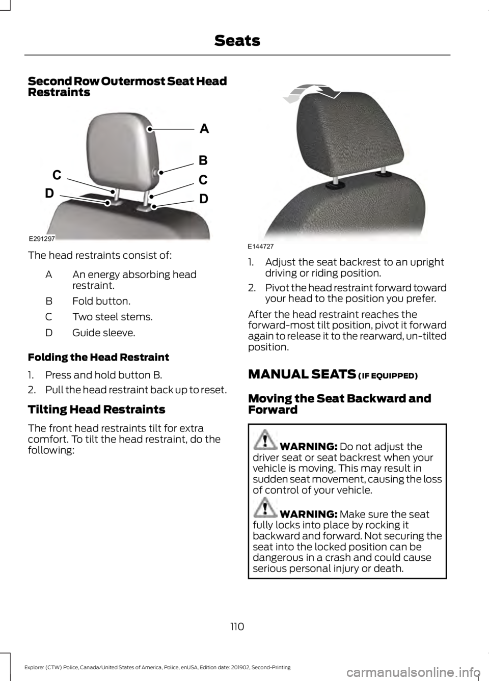 FORD POLICE INTERCEPTOR 2020 Owners Manual Second Row Outermost Seat Head
Restraints
The head restraints consist of:
An energy absorbing head
restraint.
A
Fold button.
B
Two steel stems.
C
Guide sleeve.
D
Folding the Head Restraint
1. Press an FORD POLICE INTERCEPTOR 2020 Owners Manual Second Row Outermost Seat Head
Restraints
The head restraints consist of:
An energy absorbing head
restraint.
A
Fold button.
B
Two steel stems.
C
Guide sleeve.
D
Folding the Head Restraint
1. Press an