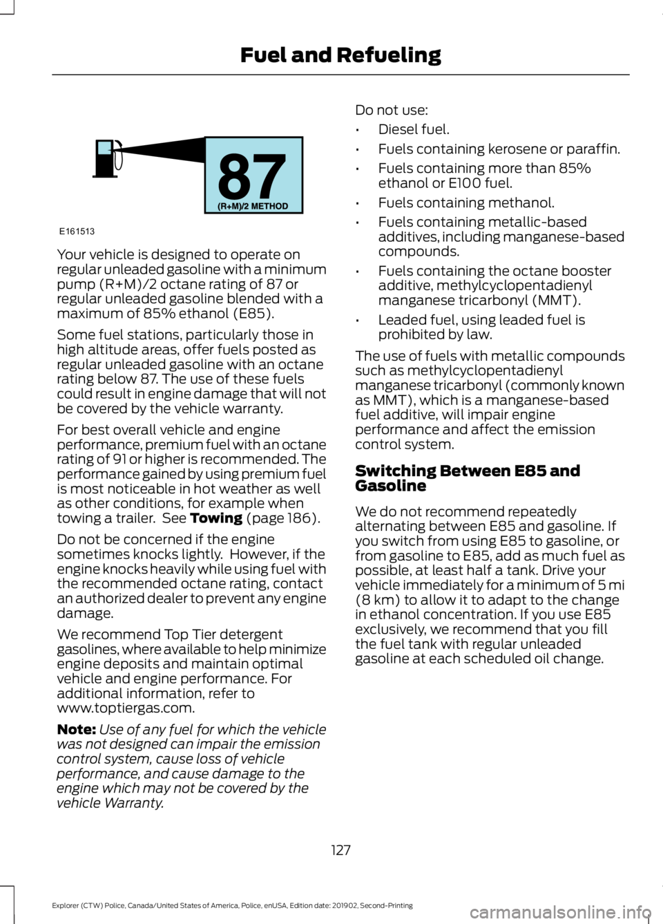 FORD POLICE INTERCEPTOR 2020  Owners Manual Your vehicle is designed to operate on
regular unleaded gasoline with a minimum
pump (R+M)/2 octane rating of 87 or
regular unleaded gasoline blended with a
maximum of 85% ethanol (E85).
Some fuel sta
