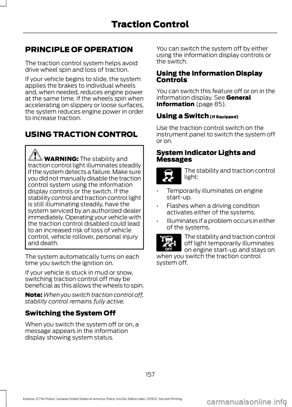 FORD POLICE INTERCEPTOR 2020  Owners Manual PRINCIPLE OF OPERATION
The traction control system helps avoid
drive wheel spin and loss of traction.
If your vehicle begins to slide, the system
applies the brakes to individual wheels
and, when need