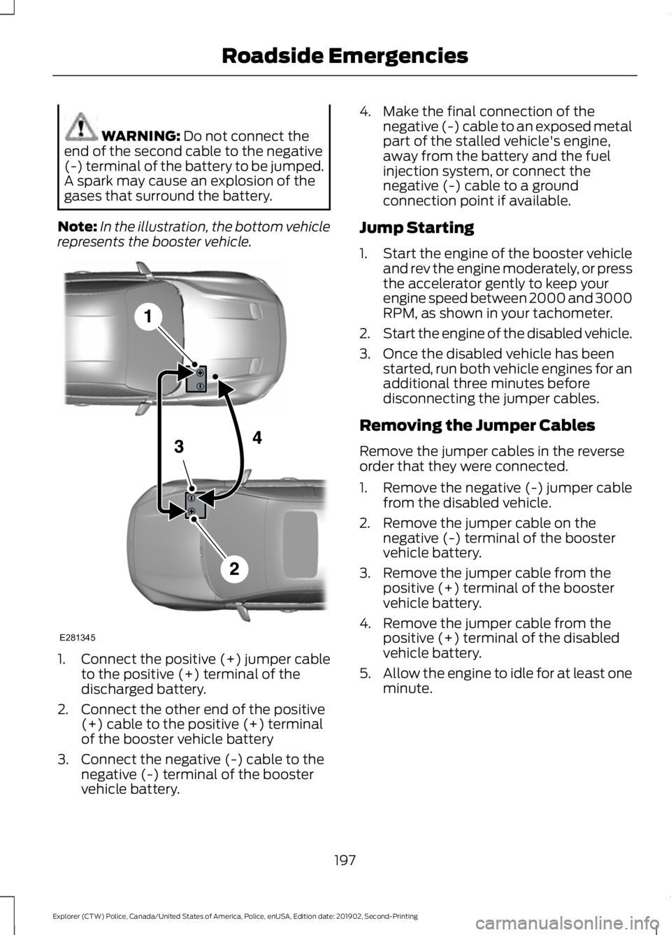 FORD POLICE INTERCEPTOR 2020  Owners Manual WARNING: Do not connect the
end of the second cable to the negative
(-) terminal of the battery to be jumped.
A spark may cause an explosion of the
gases that surround the battery.
Note: In the illust