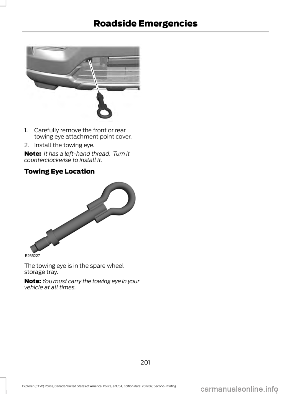 FORD POLICE INTERCEPTOR 2020  Owners Manual 1. Carefully remove the front or rear
towing eye attachment point cover.
2. Install the towing eye.
Note:  It has a left-hand thread.  Turn it
counterclockwise to install it.
Towing Eye Location The t