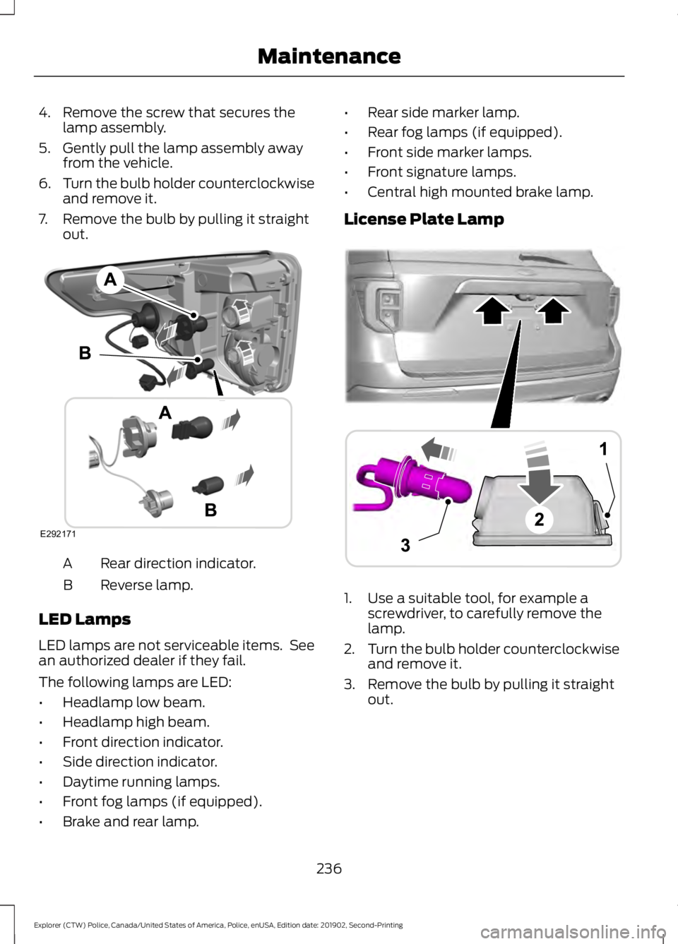 FORD POLICE INTERCEPTOR 2020  Owners Manual 4. Remove the screw that secures the
lamp assembly.
5. Gently pull the lamp assembly away from the vehicle.
6. Turn the bulb holder counterclockwise
and remove it.
7. Remove the bulb by pulling it str