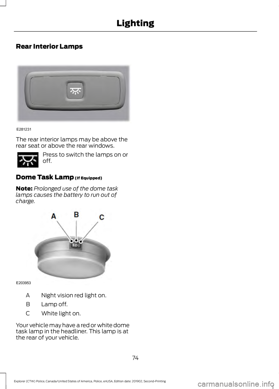 FORD POLICE INTERCEPTOR 2020  Owners Manual Rear Interior Lamps
The rear interior lamps may be above the
rear seat or above the rear windows.
Press to switch the lamps on or
off.
Dome Task Lamp (If Equipped)
Note: Prolonged use of the dome task