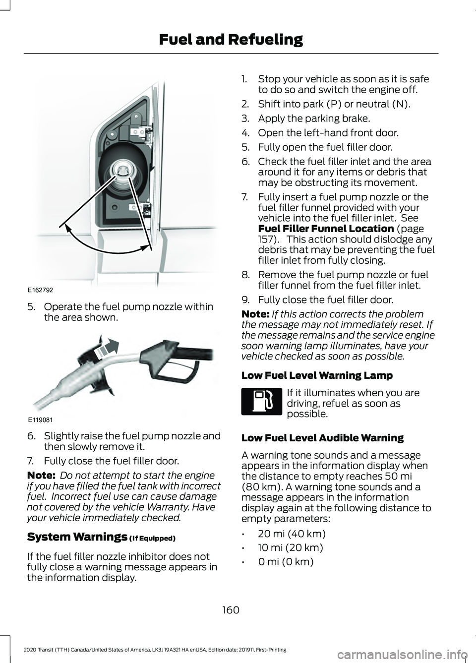 FORD TRANSIT 2020  Owners Manual 5. Operate the fuel pump nozzle within
the area shown. 6.
Slightly raise the fuel pump nozzle and
then slowly remove it.
7. Fully close the fuel filler door.
Note:  Do not attempt to start the engine
