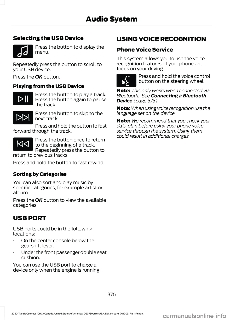 FORD TRANSIT CONNECT 2020  Owners Manual Selecting the USB Device
Press the button to display the
menu.
Repeatedly press the button to scroll to
your USB device.
Press the OK button.
Playing from the USB Device Press the button to play a tra