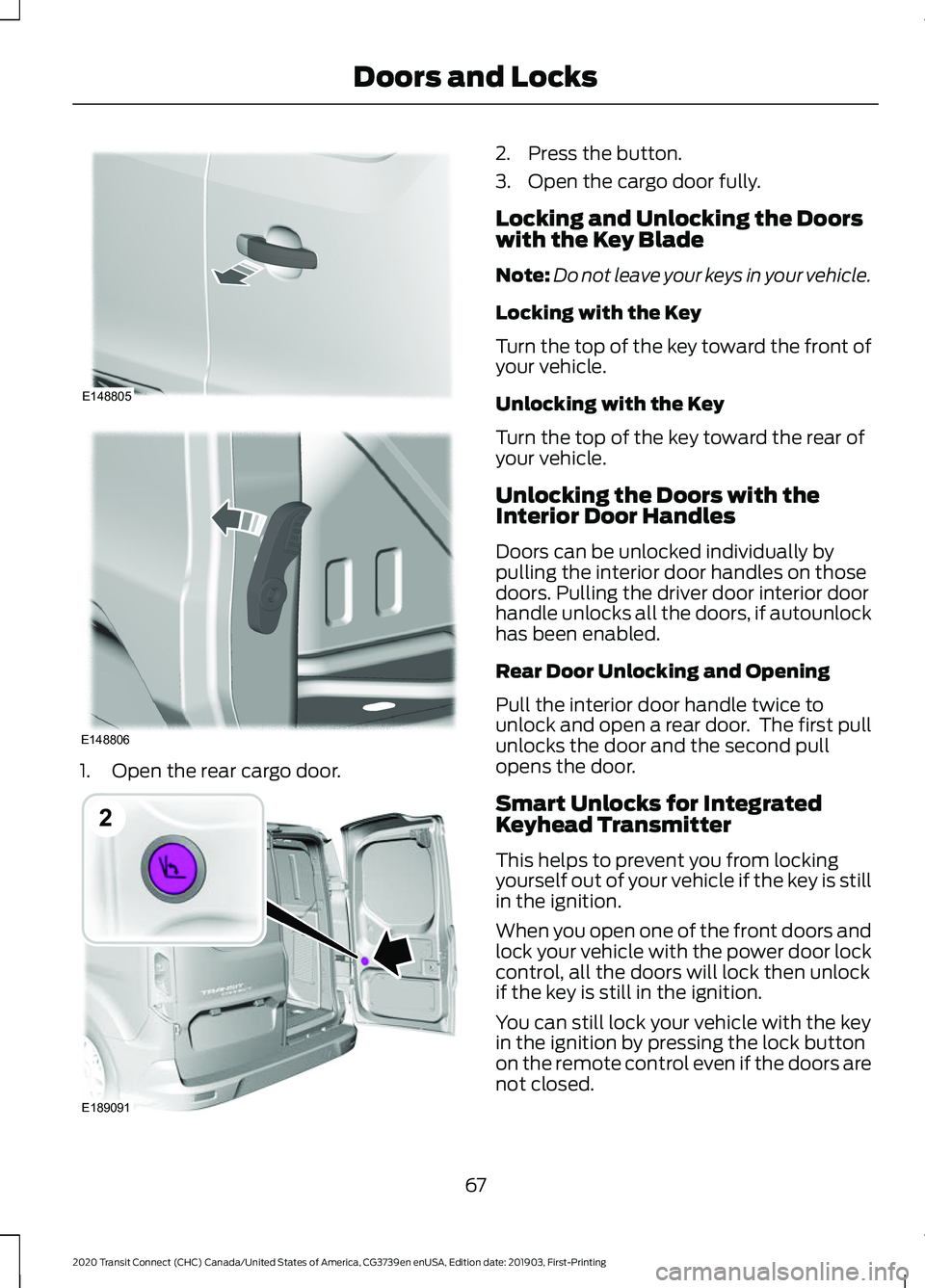 FORD TRANSIT CONNECT 2020 Owners Manual 1. Open the rear cargo door. 2. Press the button.
3. Open the cargo door fully.
Locking and Unlocking the Doors
with the Key Blade
Note:
Do not leave your keys in your vehicle.
Locking with the Key
Tu FORD TRANSIT CONNECT 2020 Owners Manual 1. Open the rear cargo door. 2. Press the button.
3. Open the cargo door fully.
Locking and Unlocking the Doors
with the Key Blade
Note:
Do not leave your keys in your vehicle.
Locking with the Key
Tu