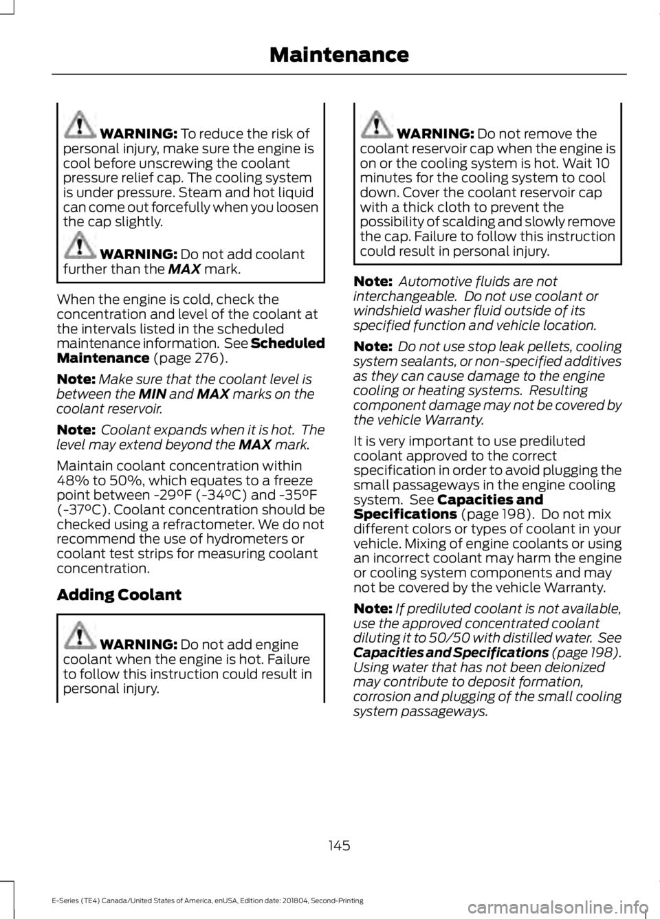 FORD E-350 2019  Owners Manual WARNING: To reduce the risk of
personal injury, make sure the engine is
cool before unscrewing the coolant
pressure relief cap. The cooling system
is under pressure. Steam and hot liquid
can come out 