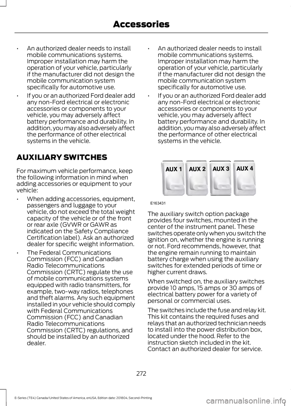 FORD E-350 2019  Owners Manual •
An authorized dealer needs to install
mobile communications systems.
Improper installation may harm the
operation of your vehicle, particularly
if the manufacturer did not design the
mobile commun