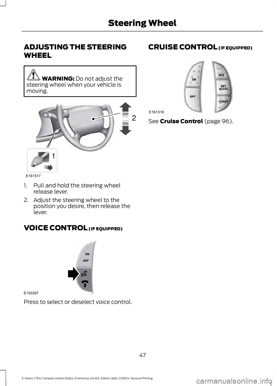 FORD E-350 2019  Owners Manual ADJUSTING THE STEERING
WHEEL
WARNING: Do not adjust the
steering wheel when your vehicle is
moving. 1. Pull and hold the steering wheel
release lever.
2. Adjust the steering wheel to the position you 