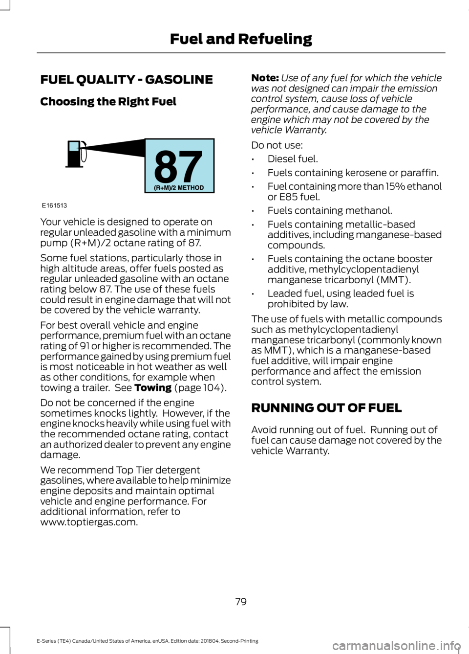 FORD E-350 2019 Owners Manual FUEL QUALITY - GASOLINE
Choosing the Right Fuel
Your vehicle is designed to operate on
regular unleaded gasoline with a minimum
pump (R+M)/2 octane rating of 87.
Some fuel stations, particularly those FORD E-350 2019 Owners Manual FUEL QUALITY - GASOLINE
Choosing the Right Fuel
Your vehicle is designed to operate on
regular unleaded gasoline with a minimum
pump (R+M)/2 octane rating of 87.
Some fuel stations, particularly those
