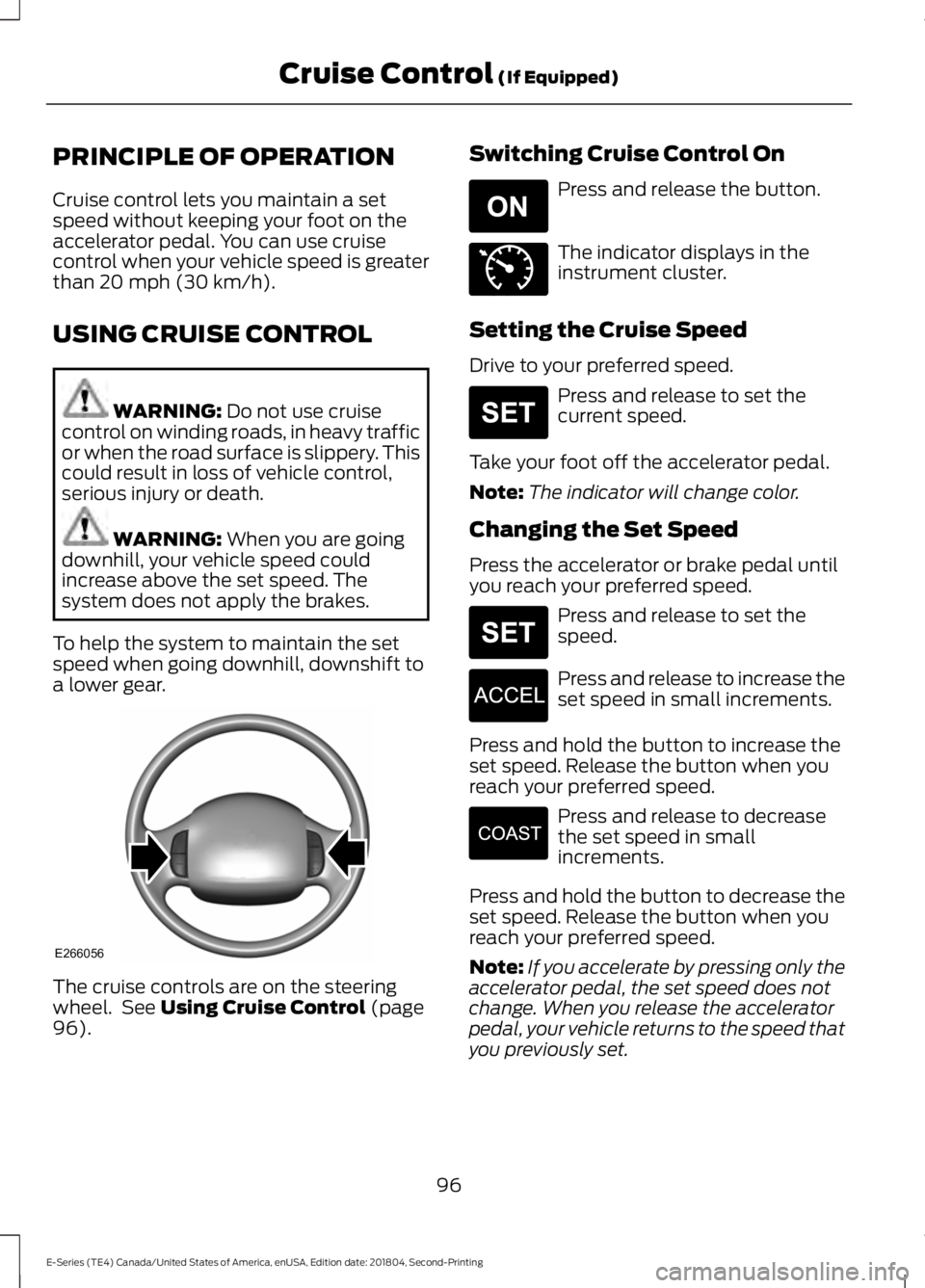 FORD E-350 2019  Owners Manual PRINCIPLE OF OPERATION
Cruise control lets you maintain a set
speed without keeping your foot on the
accelerator pedal. You can use cruise
control when your vehicle speed is greater
than 20 mph (30 km