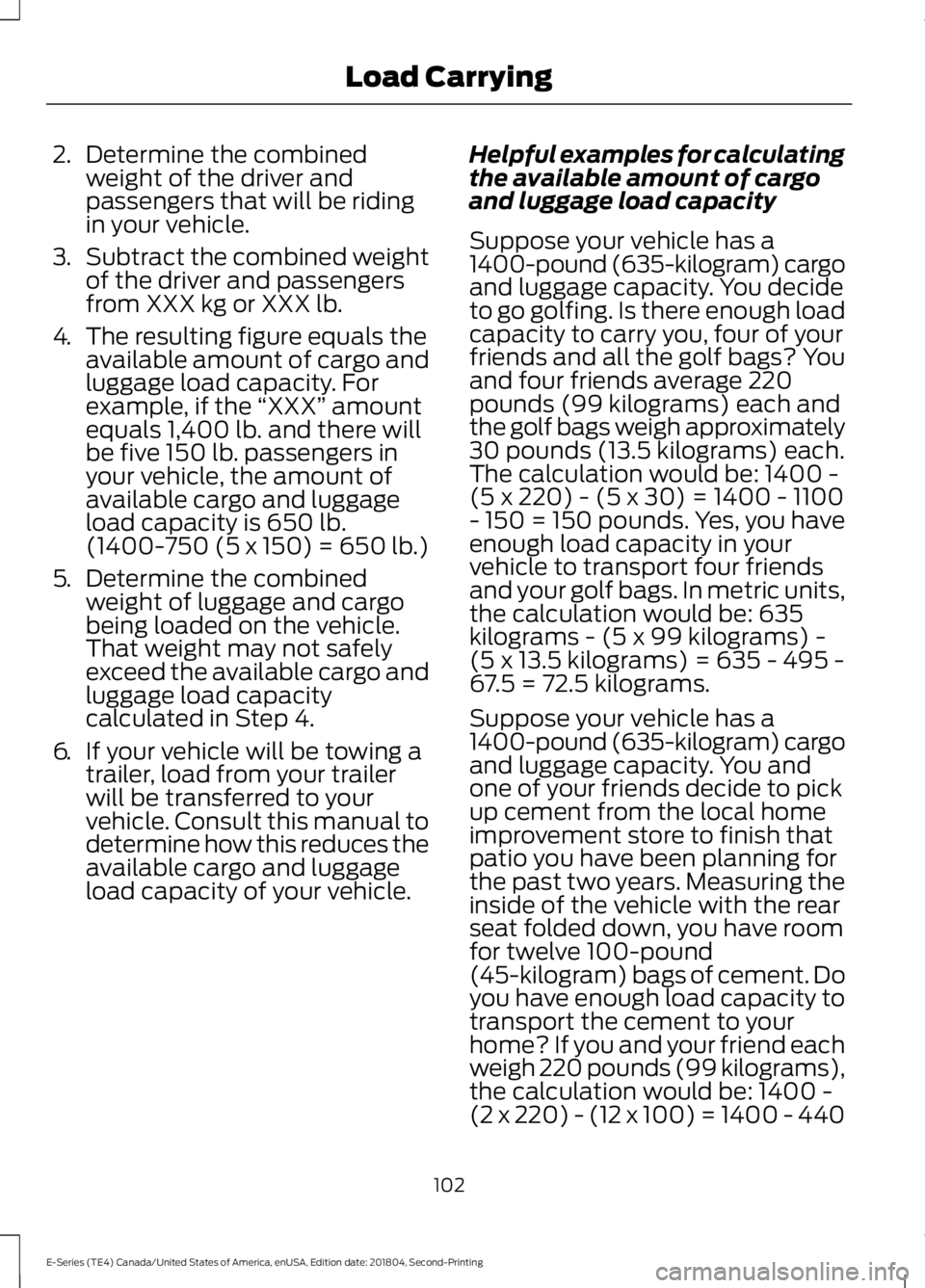FORD E-450 2019 Owners Manual 2.
Determine the combined
weight of the driver and
passengers that will be riding
in your vehicle.
3. Subtract the combined weight
of the driver and passengers
from XXX kg or XXX lb.
4. The resulting FORD E-450 2019 Owners Manual 2.
Determine the combined
weight of the driver and
passengers that will be riding
in your vehicle.
3. Subtract the combined weight
of the driver and passengers
from XXX kg or XXX lb.
4. The resulting