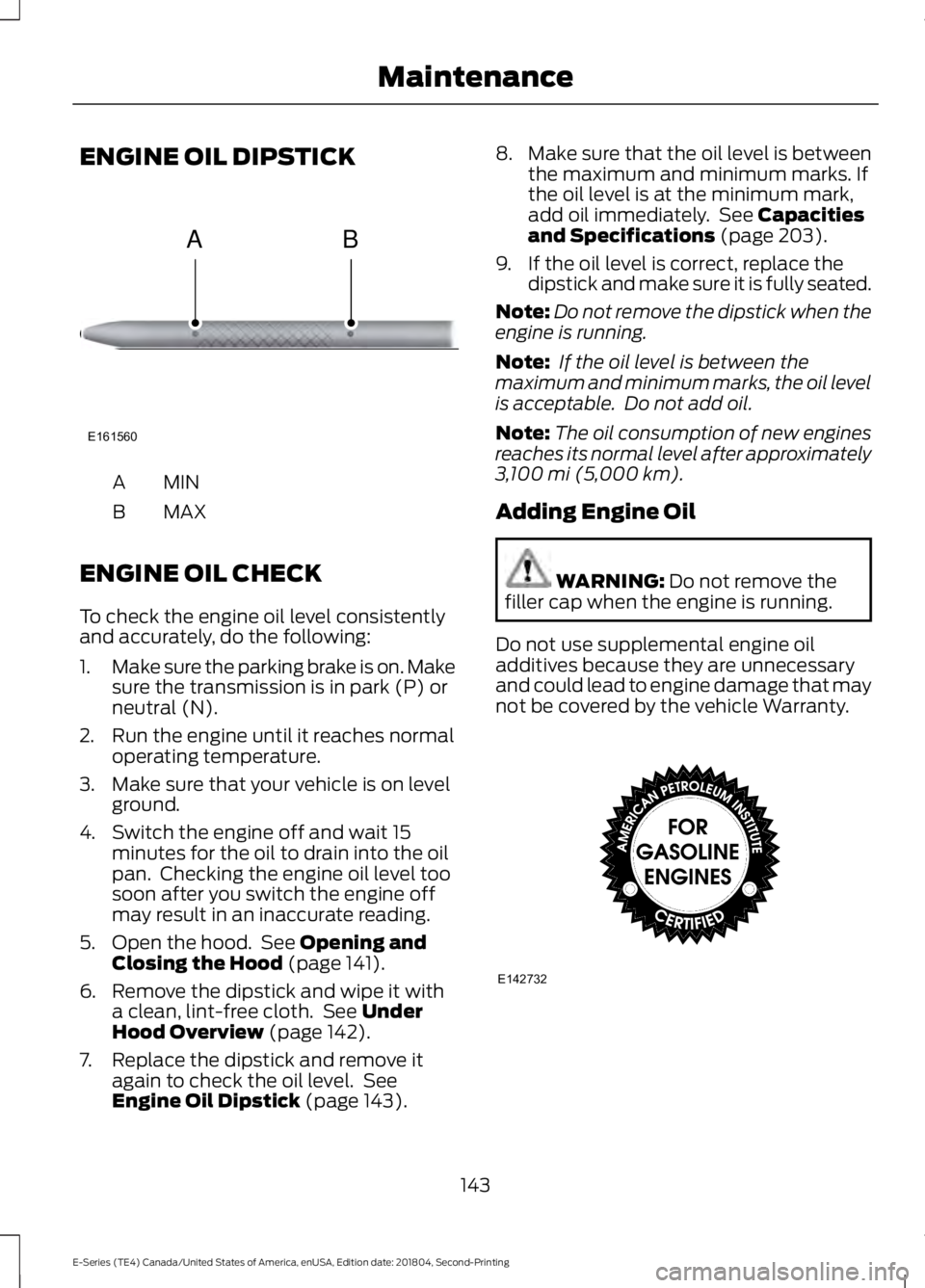 FORD E-450 2019 Owners Manual ENGINE OIL DIPSTICK
MINA
MAX
B
ENGINE OIL CHECK
To check the engine oil level consistently
and accurately, do the following:
1. Make sure the parking brake is on. Make
sure the transmission is in park FORD E-450 2019 Owners Manual ENGINE OIL DIPSTICK
MINA
MAX
B
ENGINE OIL CHECK
To check the engine oil level consistently
and accurately, do the following:
1. Make sure the parking brake is on. Make
sure the transmission is in park