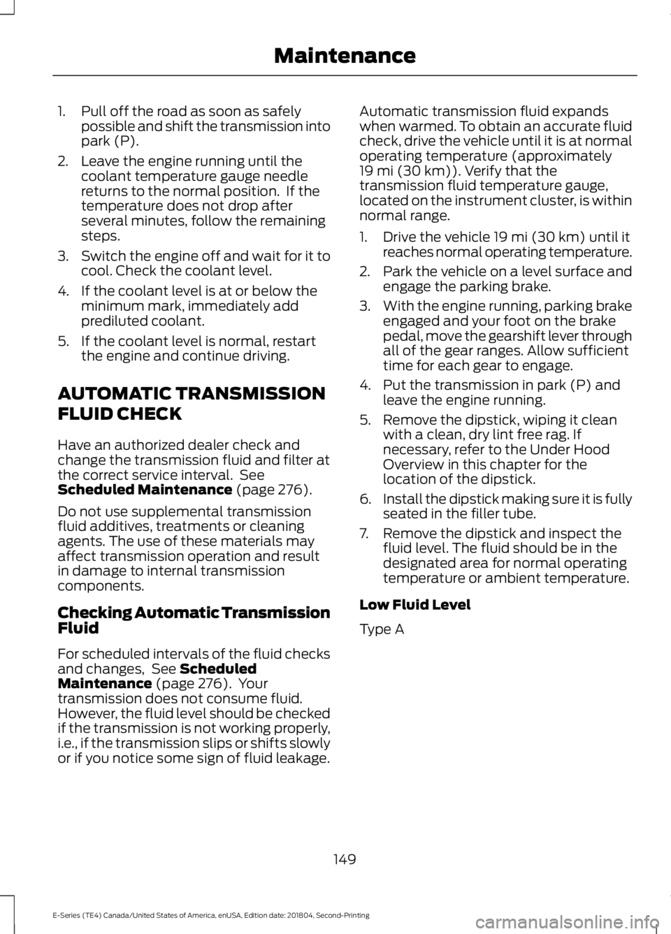 FORD E-450 2019 Owners Manual 1. Pull off the road as soon as safely
possible and shift the transmission into
park (P).
2. Leave the engine running until the coolant temperature gauge needle
returns to the normal position. If the FORD E-450 2019 Owners Manual 1. Pull off the road as soon as safely
possible and shift the transmission into
park (P).
2. Leave the engine running until the coolant temperature gauge needle
returns to the normal position. If the