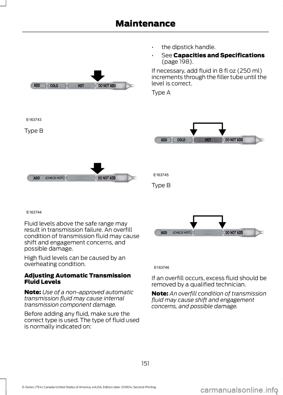 FORD E-450 2019 Owners Manual Type B
Fluid levels above the safe range may
result in transmission failure. An overfill
condition of transmission fluid may cause
shift and engagement concerns, and
possible damage.
High fluid levels FORD E-450 2019 Owners Manual Type B
Fluid levels above the safe range may
result in transmission failure. An overfill
condition of transmission fluid may cause
shift and engagement concerns, and
possible damage.
High fluid levels