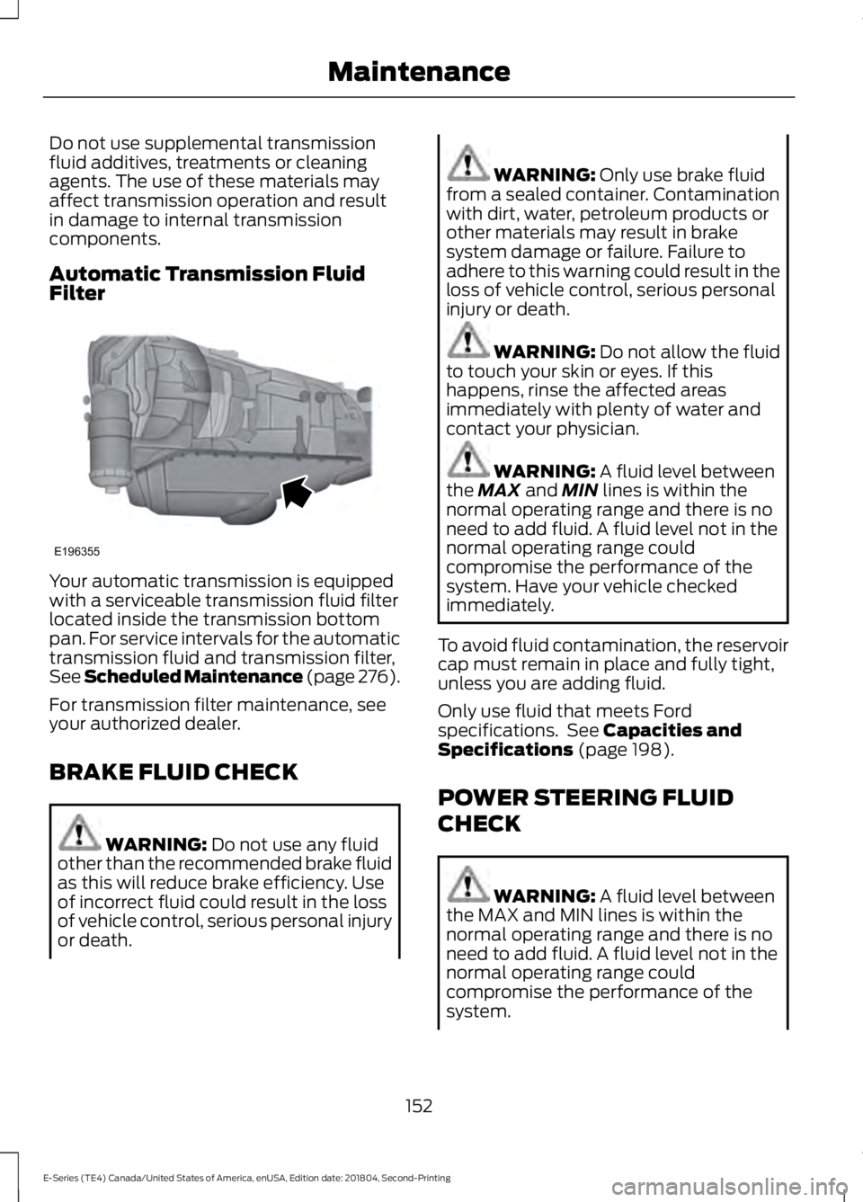 FORD E-450 2019 Owners Manual Do not use supplemental transmission
fluid additives, treatments or cleaning
agents. The use of these materials may
affect transmission operation and result
in damage to internal transmission
componen FORD E-450 2019 Owners Manual Do not use supplemental transmission
fluid additives, treatments or cleaning
agents. The use of these materials may
affect transmission operation and result
in damage to internal transmission
componen