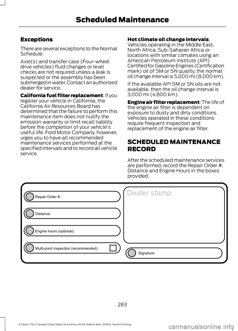 FORD E-450 2019  Owners Manual Exceptions
There are several exceptions to the Normal
Schedule:
Axle(s) and transfer case (Four-wheel
drive vehicles) fluid changes or level
checks are not required unless a leak is
suspected or the a