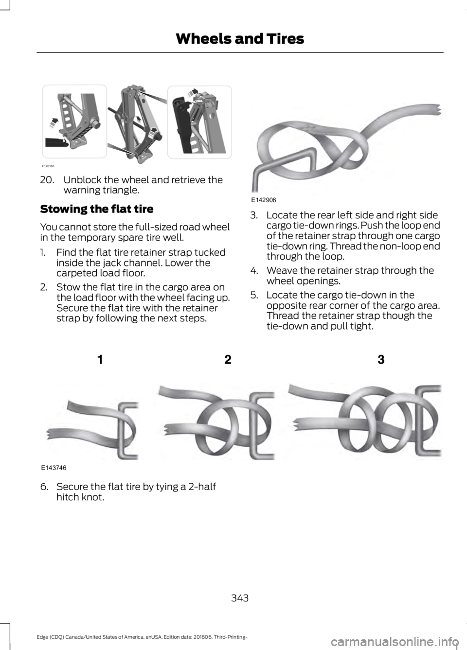 FORD EDGE 2019  Owners Manual 20. Unblock the wheel and retrieve the
warning triangle.
Stowing the flat tire
You cannot store the full-sized road wheel
in the temporary spare tire well.
1. Find the flat tire retainer strap tucked 