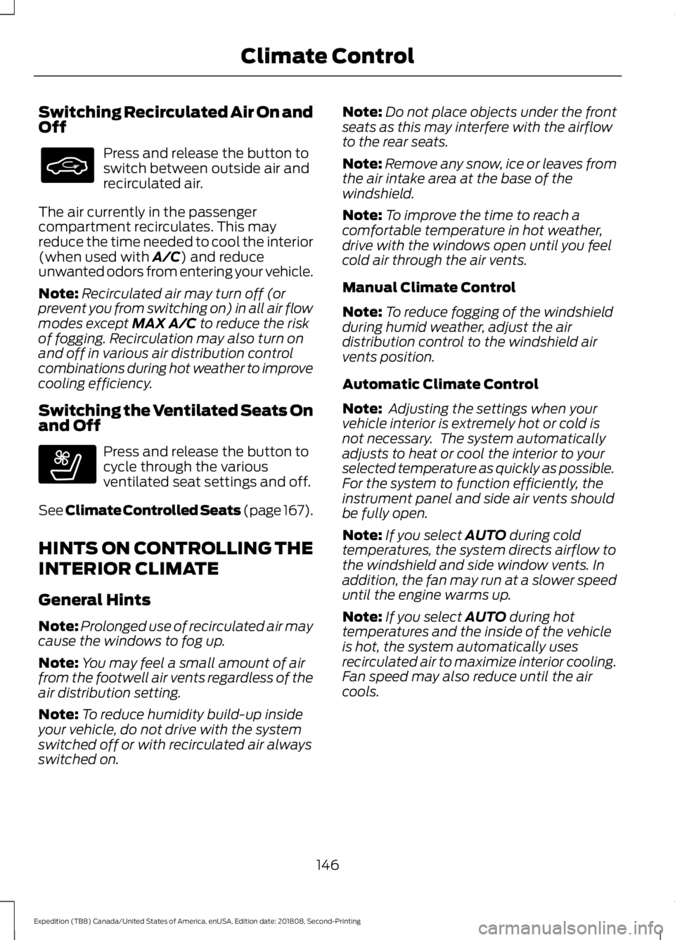 FORD EXPEDITION 2019 Owners Manual Switching Recirculated Air On and
Off
Press and release the button to
switch between outside air and
recirculated air.
The air currently in the passenger
compartment recirculates. This may
reduce the FORD EXPEDITION 2019 Owners Manual Switching Recirculated Air On and
Off
Press and release the button to
switch between outside air and
recirculated air.
The air currently in the passenger
compartment recirculates. This may
reduce the