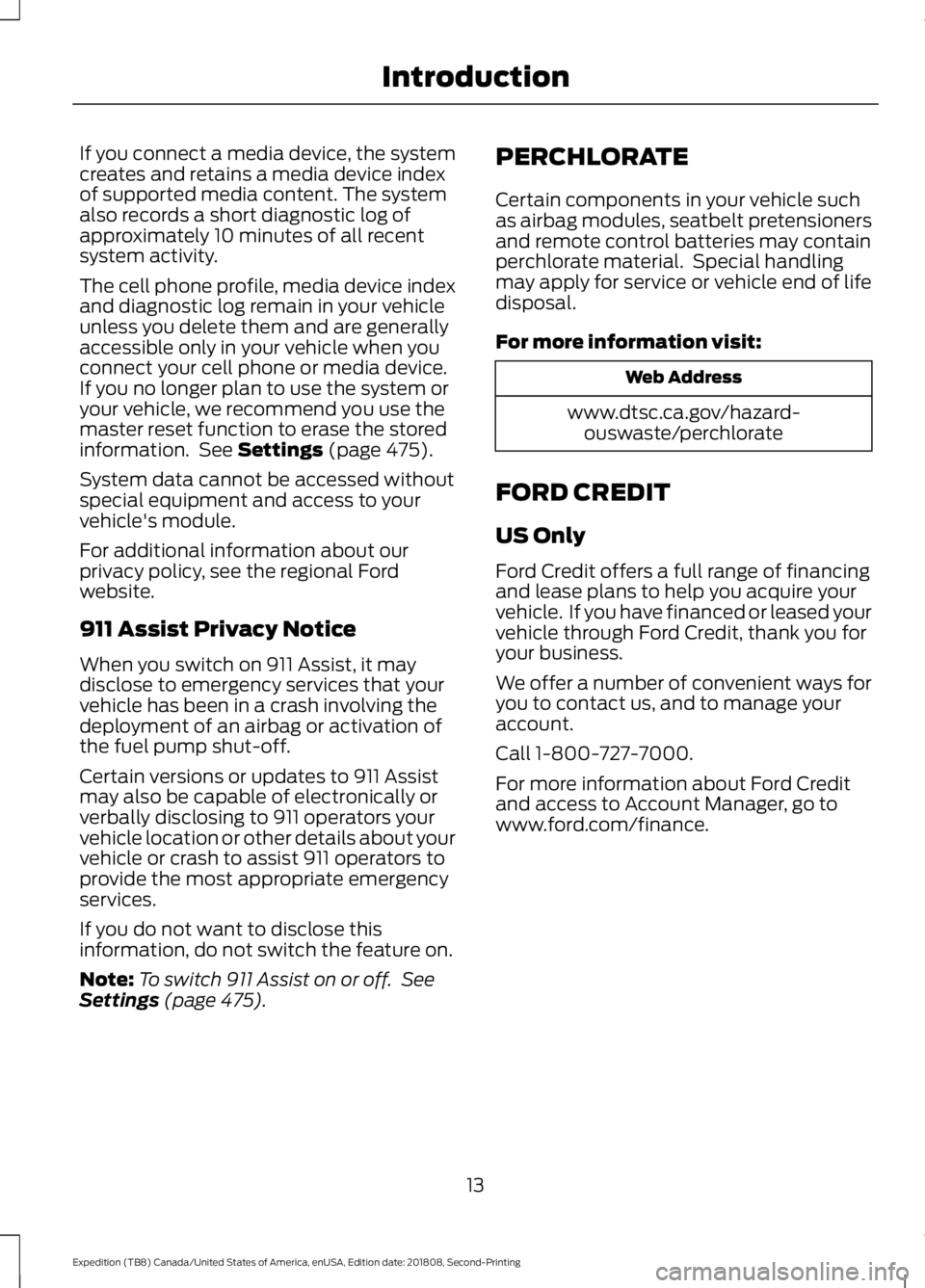 FORD EXPEDITION 2019 Owners Manual If you connect a media device, the system
creates and retains a media device index
of supported media content. The system
also records a short diagnostic log of
approximately 10 minutes of all recent
FORD EXPEDITION 2019 Owners Manual If you connect a media device, the system
creates and retains a media device index
of supported media content. The system
also records a short diagnostic log of
approximately 10 minutes of all recent
