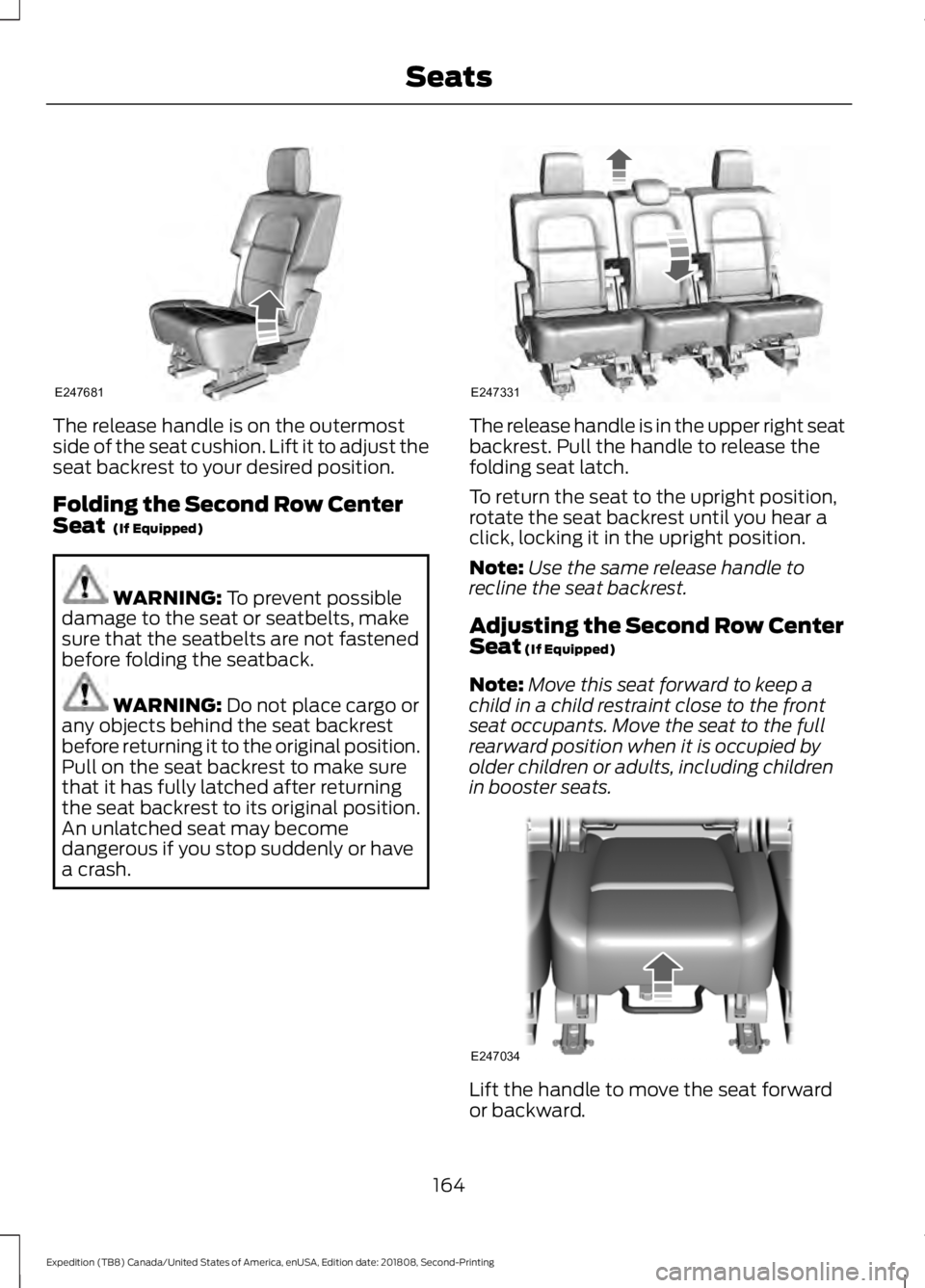 FORD EXPEDITION 2019 Owners Manual The release handle is on the outermost
side of the seat cushion. Lift it to adjust the
seat backrest to your desired position.
Folding the Second Row Center
Seat (If Equipped)
WARNING:
To prevent po FORD EXPEDITION 2019 Owners Manual The release handle is on the outermost
side of the seat cushion. Lift it to adjust the
seat backrest to your desired position.
Folding the Second Row Center
Seat (If Equipped)
WARNING:
To prevent po
