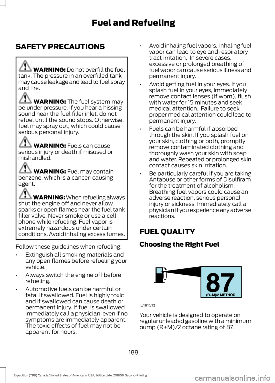 FORD EXPEDITION 2019 Owners Manual SAFETY PRECAUTIONS
WARNING: Do not overfill the fuel
tank. The pressure in an overfilled tank
may cause leakage and lead to fuel spray
and fire. WARNING:
The fuel system may
be under pressure. If you FORD EXPEDITION 2019 Owners Manual SAFETY PRECAUTIONS
WARNING: Do not overfill the fuel
tank. The pressure in an overfilled tank
may cause leakage and lead to fuel spray
and fire. WARNING:
The fuel system may
be under pressure. If you
