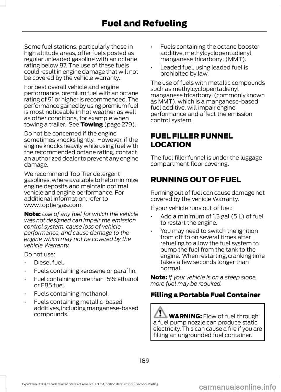 FORD EXPEDITION 2019 Owners Manual Some fuel stations, particularly those in
high altitude areas, offer fuels posted as
regular unleaded gasoline with an octane
rating below 87. The use of these fuels
could result in engine damage that FORD EXPEDITION 2019 Owners Manual Some fuel stations, particularly those in
high altitude areas, offer fuels posted as
regular unleaded gasoline with an octane
rating below 87. The use of these fuels
could result in engine damage that