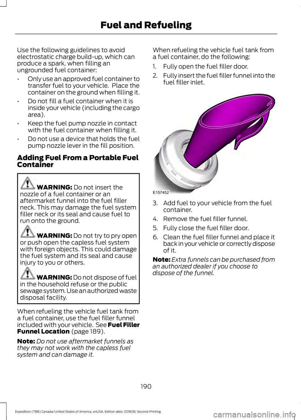 FORD EXPEDITION 2019 Owners Manual Use the following guidelines to avoid
electrostatic charge build-up, which can
produce a spark, when filling an
ungrounded fuel container:
•
Only use an approved fuel container to
transfer fuel to y FORD EXPEDITION 2019 Owners Manual Use the following guidelines to avoid
electrostatic charge build-up, which can
produce a spark, when filling an
ungrounded fuel container:
•
Only use an approved fuel container to
transfer fuel to y