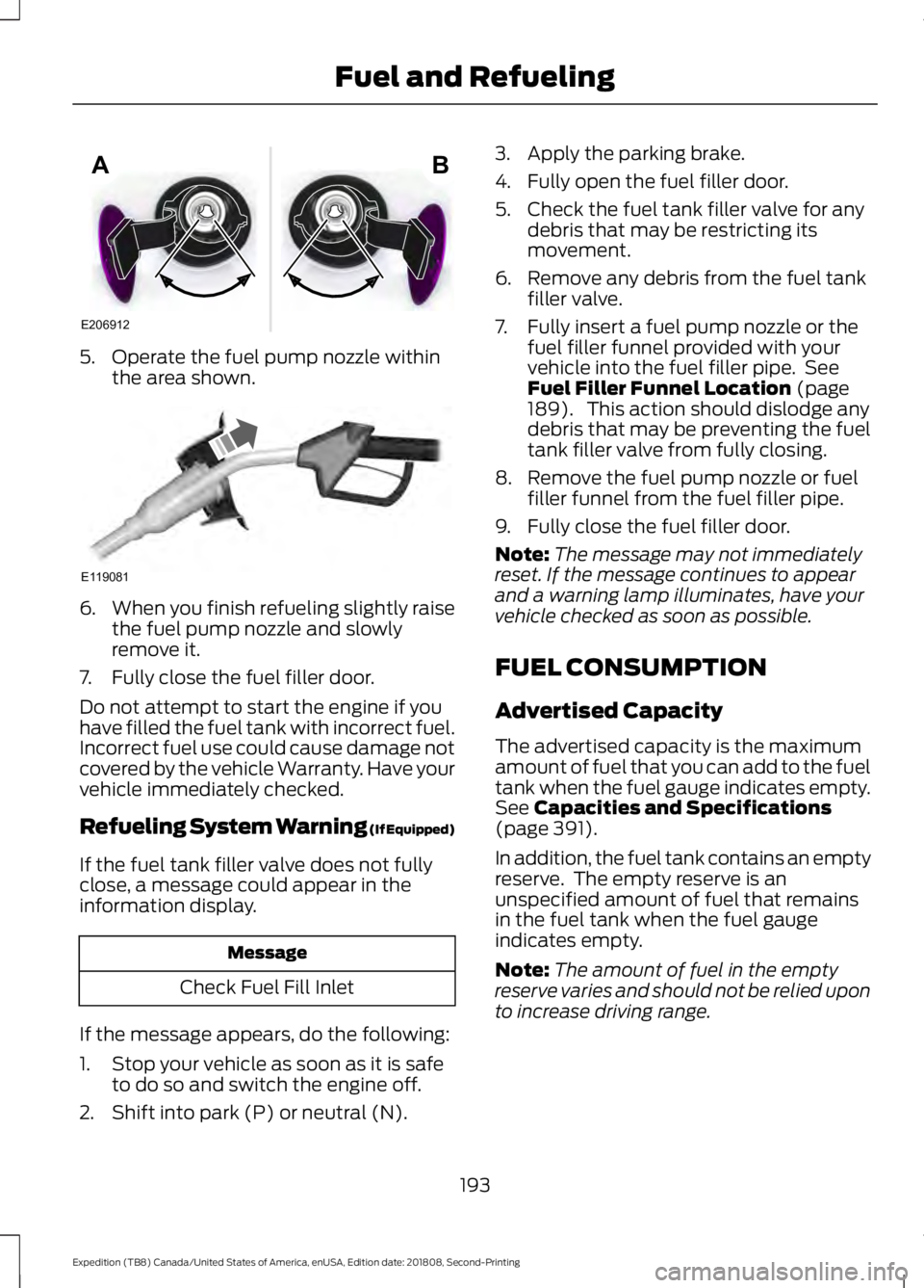 FORD EXPEDITION 2019 Owners Manual 5. Operate the fuel pump nozzle within
the area shown. 6.
When you finish refueling slightly raise
the fuel pump nozzle and slowly
remove it.
7. Fully close the fuel filler door.
Do not attempt to sta FORD EXPEDITION 2019 Owners Manual 5. Operate the fuel pump nozzle within
the area shown. 6.
When you finish refueling slightly raise
the fuel pump nozzle and slowly
remove it.
7. Fully close the fuel filler door.
Do not attempt to sta