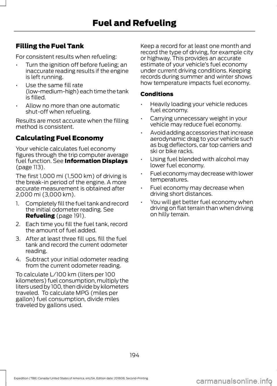 FORD EXPEDITION 2019 Owners Manual Filling the Fuel Tank
For consistent results when refueling:
•
Turn the ignition off before fueling; an
inaccurate reading results if the engine
is left running.
• Use the same fill rate
(low-medi FORD EXPEDITION 2019 Owners Manual Filling the Fuel Tank
For consistent results when refueling:
•
Turn the ignition off before fueling; an
inaccurate reading results if the engine
is left running.
• Use the same fill rate
(low-medi