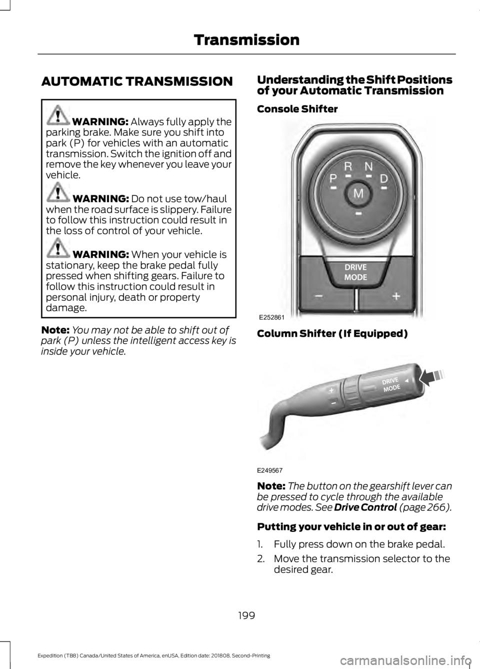 FORD EXPEDITION 2019 Owners Manual AUTOMATIC TRANSMISSION
WARNING: Always fully apply the
parking brake. Make sure you shift into
park (P) for vehicles with an automatic
transmission. Switch the ignition off and
remove the key whenever FORD EXPEDITION 2019 Owners Manual AUTOMATIC TRANSMISSION
WARNING: Always fully apply the
parking brake. Make sure you shift into
park (P) for vehicles with an automatic
transmission. Switch the ignition off and
remove the key whenever