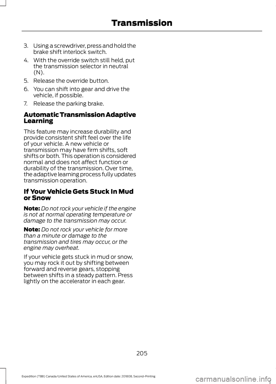 FORD EXPEDITION 2019 Owners Manual 3.
Using a screwdriver, press and hold the
brake shift interlock switch.
4. With the override switch still held, put the transmission selector in neutral
(N).
5. Release the override button.
6. You ca FORD EXPEDITION 2019 Owners Manual 3.
Using a screwdriver, press and hold the
brake shift interlock switch.
4. With the override switch still held, put the transmission selector in neutral
(N).
5. Release the override button.
6. You ca