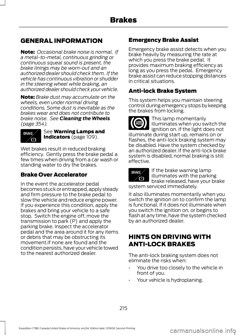 FORD EXPEDITION 2019 Owners Manual GENERAL INFORMATION
Note:
Occasional brake noise is normal. If
a metal-to-metal, continuous grinding or
continuous squeal sound is present, the
brake linings may be worn-out and an
authorized dealer FORD EXPEDITION 2019 Owners Manual GENERAL INFORMATION
Note:
Occasional brake noise is normal. If
a metal-to-metal, continuous grinding or
continuous squeal sound is present, the
brake linings may be worn-out and an
authorized dealer
