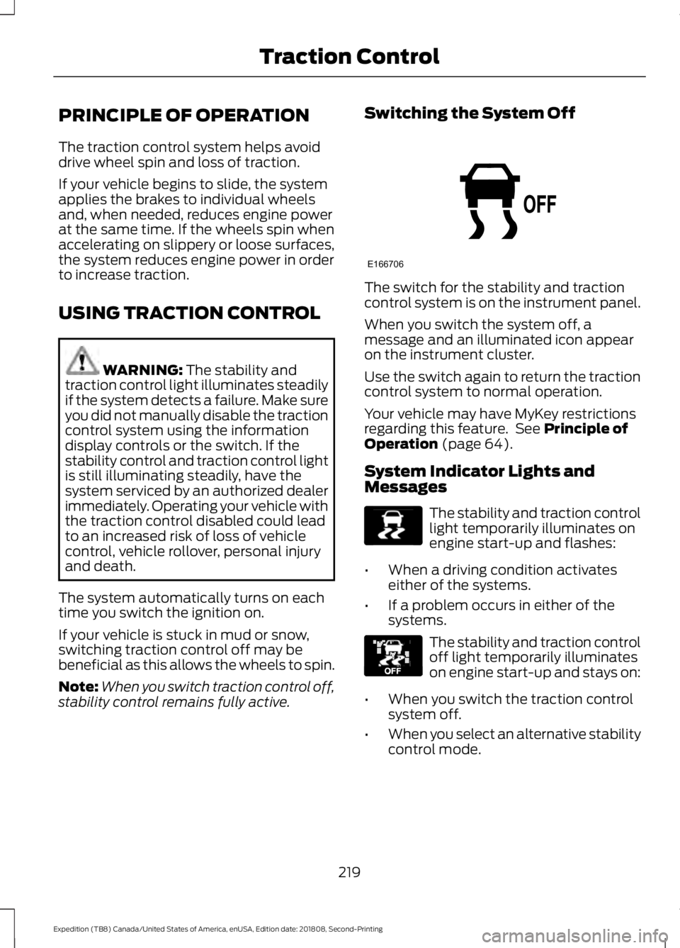 FORD EXPEDITION 2019 Owners Manual PRINCIPLE OF OPERATION
The traction control system helps avoid
drive wheel spin and loss of traction.
If your vehicle begins to slide, the system
applies the brakes to individual wheels
and, when need FORD EXPEDITION 2019 Owners Manual PRINCIPLE OF OPERATION
The traction control system helps avoid
drive wheel spin and loss of traction.
If your vehicle begins to slide, the system
applies the brakes to individual wheels
and, when need