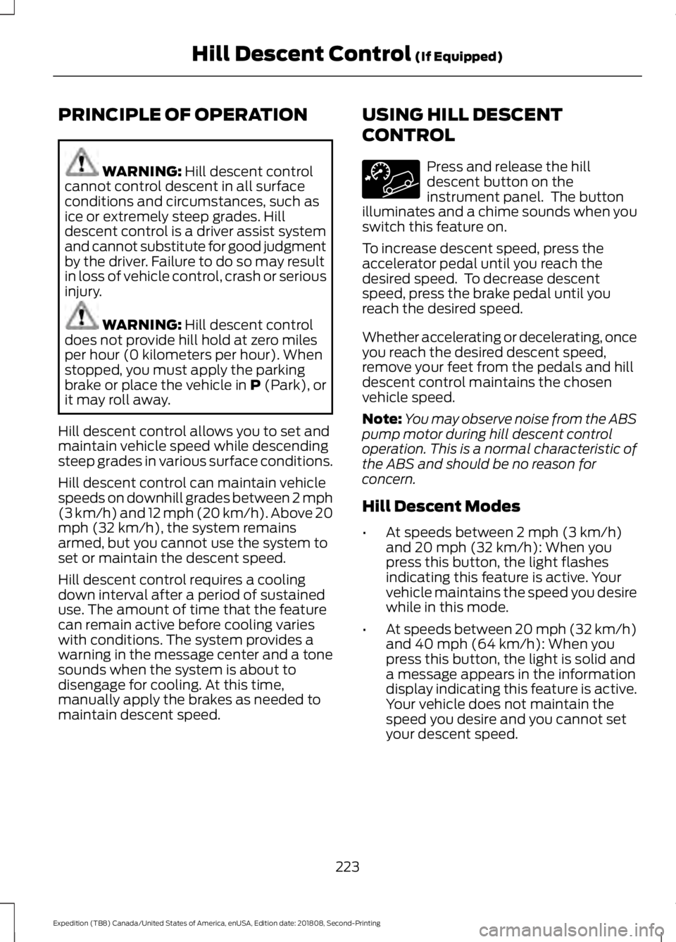 FORD EXPEDITION 2019 Owners Manual PRINCIPLE OF OPERATION
WARNING: Hill descent control
cannot control descent in all surface
conditions and circumstances, such as
ice or extremely steep grades. Hill
descent control is a driver assist FORD EXPEDITION 2019 Owners Manual PRINCIPLE OF OPERATION
WARNING: Hill descent control
cannot control descent in all surface
conditions and circumstances, such as
ice or extremely steep grades. Hill
descent control is a driver assist