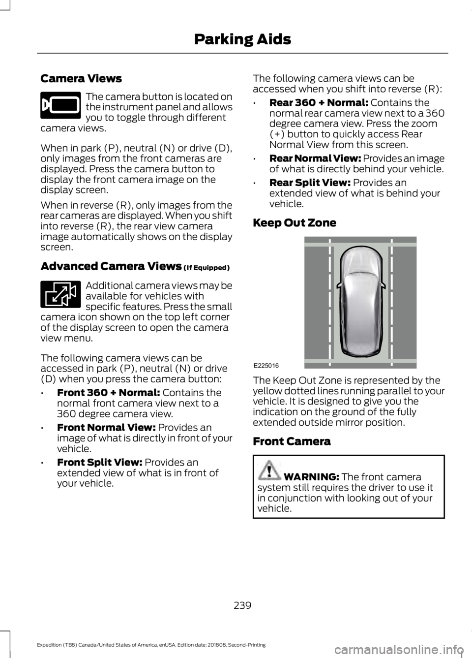 FORD EXPEDITION 2019 Owners Manual Camera Views
The camera button is located on
the instrument panel and allows
you to toggle through different
camera views.
When in park (P), neutral (N) or drive (D),
only images from the front camera FORD EXPEDITION 2019 Owners Manual Camera Views
The camera button is located on
the instrument panel and allows
you to toggle through different
camera views.
When in park (P), neutral (N) or drive (D),
only images from the front camera