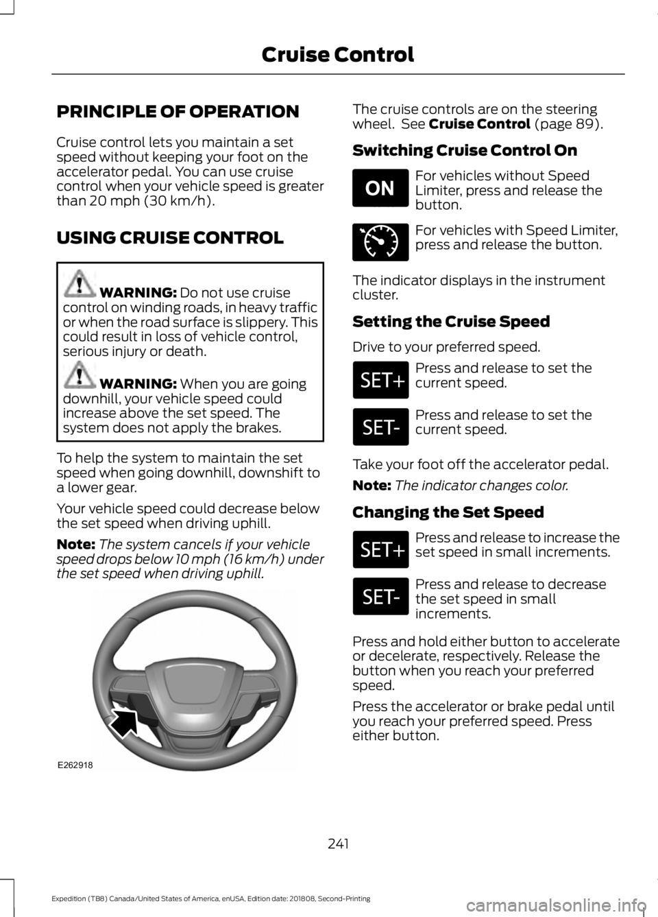 FORD EXPEDITION 2019 Owners Manual PRINCIPLE OF OPERATION
Cruise control lets you maintain a set
speed without keeping your foot on the
accelerator pedal. You can use cruise
control when your vehicle speed is greater
than 20 mph (30 km FORD EXPEDITION 2019 Owners Manual PRINCIPLE OF OPERATION
Cruise control lets you maintain a set
speed without keeping your foot on the
accelerator pedal. You can use cruise
control when your vehicle speed is greater
than 20 mph (30 km