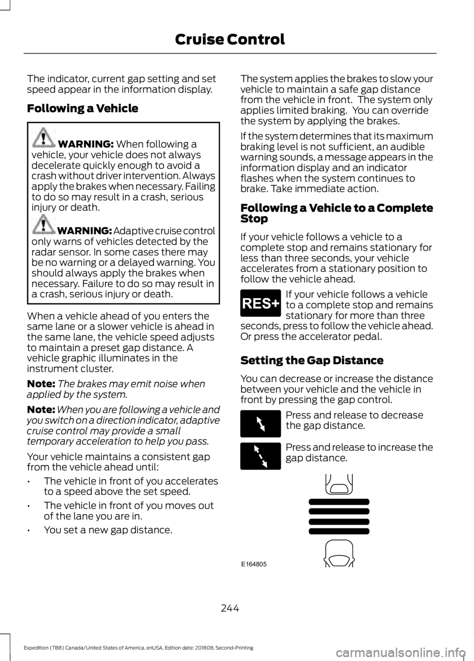 FORD EXPEDITION 2019 Owners Manual The indicator, current gap setting and set
speed appear in the information display.
Following a Vehicle
WARNING: When following a
vehicle, your vehicle does not always
decelerate quickly enough to avo FORD EXPEDITION 2019 Owners Manual The indicator, current gap setting and set
speed appear in the information display.
Following a Vehicle
WARNING: When following a
vehicle, your vehicle does not always
decelerate quickly enough to avo