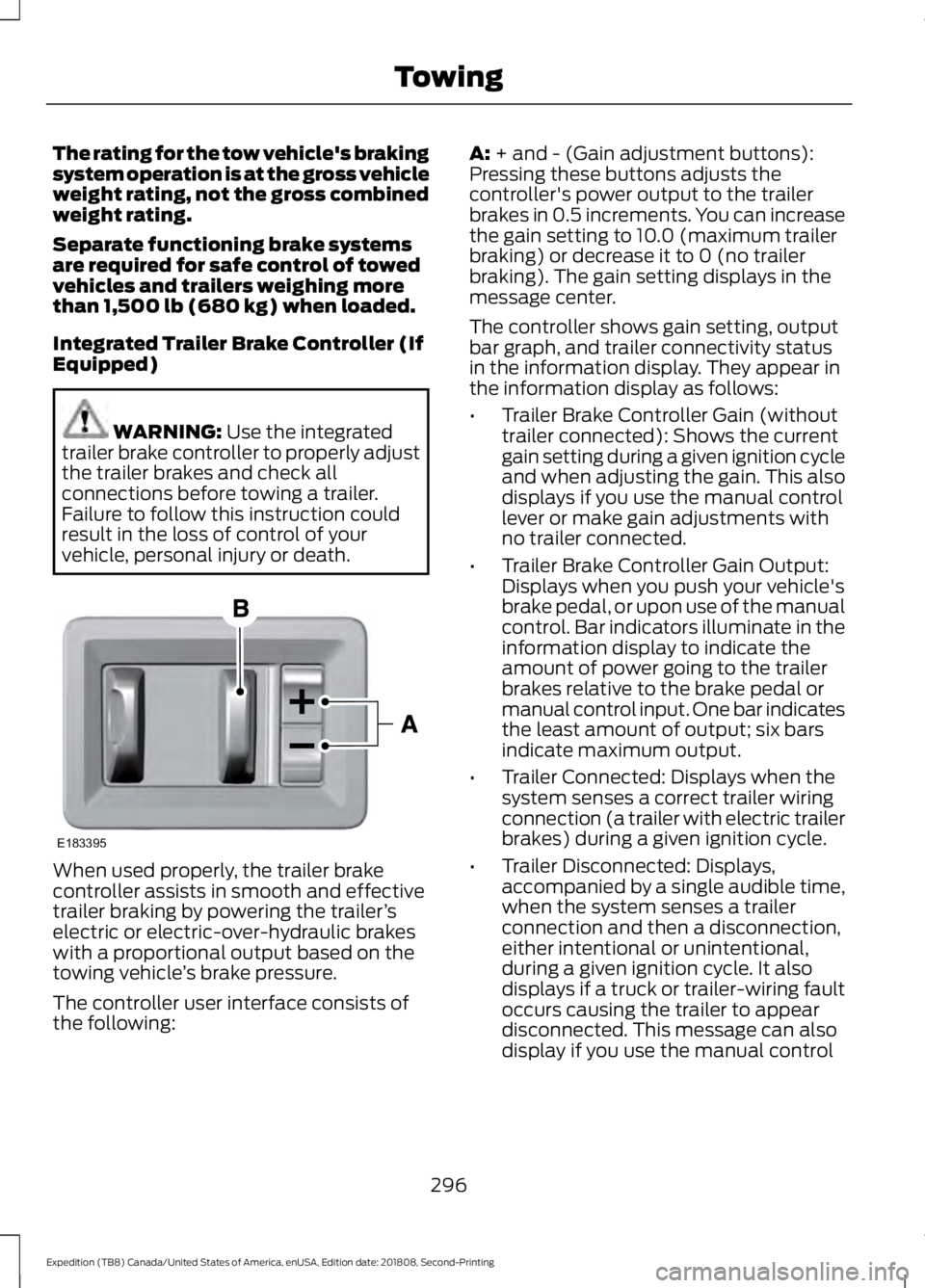 FORD EXPEDITION 2019 Owners Manual The rating for the tow vehicle's braking
system operation is at the gross vehicle
weight rating, not the gross combined
weight rating.
Separate functioning brake systems
are required for safe cont FORD EXPEDITION 2019 Owners Manual The rating for the tow vehicle's braking
system operation is at the gross vehicle
weight rating, not the gross combined
weight rating.
Separate functioning brake systems
are required for safe cont