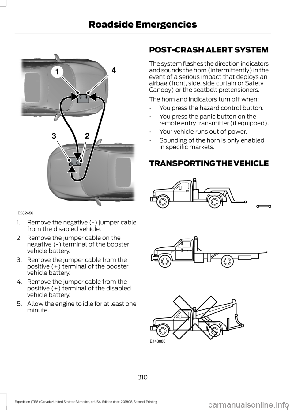 FORD EXPEDITION 2019 Owners Manual 1. Remove the negative (-) jumper cable
from the disabled vehicle.
2. Remove the jumper cable on the negative (-) terminal of the booster
vehicle battery.
3. Remove the jumper cable from the positive FORD EXPEDITION 2019 Owners Manual 1. Remove the negative (-) jumper cable
from the disabled vehicle.
2. Remove the jumper cable on the negative (-) terminal of the booster
vehicle battery.
3. Remove the jumper cable from the positive