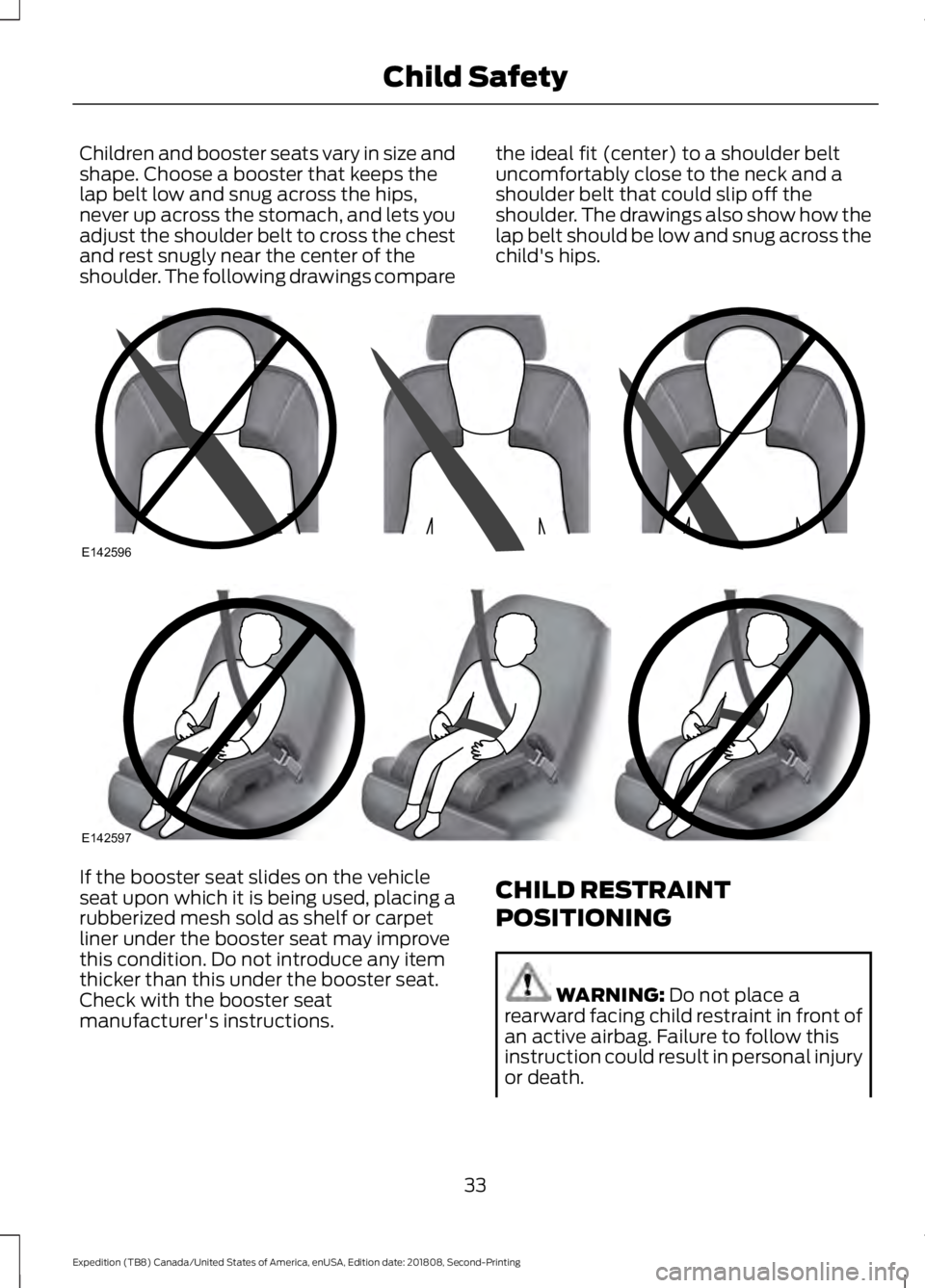 FORD EXPEDITION 2019 Owners Manual Children and booster seats vary in size and
shape. Choose a booster that keeps the
lap belt low and snug across the hips,
never up across the stomach, and lets you
adjust the shoulder belt to cross th FORD EXPEDITION 2019 Owners Manual Children and booster seats vary in size and
shape. Choose a booster that keeps the
lap belt low and snug across the hips,
never up across the stomach, and lets you
adjust the shoulder belt to cross th