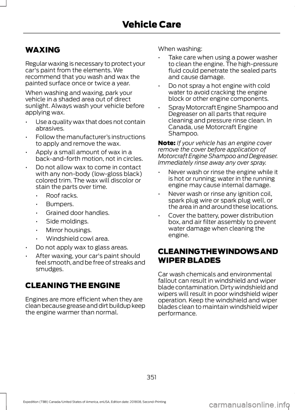 FORD EXPEDITION 2019 Owners Manual WAXING
Regular waxing is necessary to protect your
car's paint from the elements. We
recommend that you wash and wax the
painted surface once or twice a year.
When washing and waxing, park your
ve FORD EXPEDITION 2019 Owners Manual WAXING
Regular waxing is necessary to protect your
car's paint from the elements. We
recommend that you wash and wax the
painted surface once or twice a year.
When washing and waxing, park your
ve