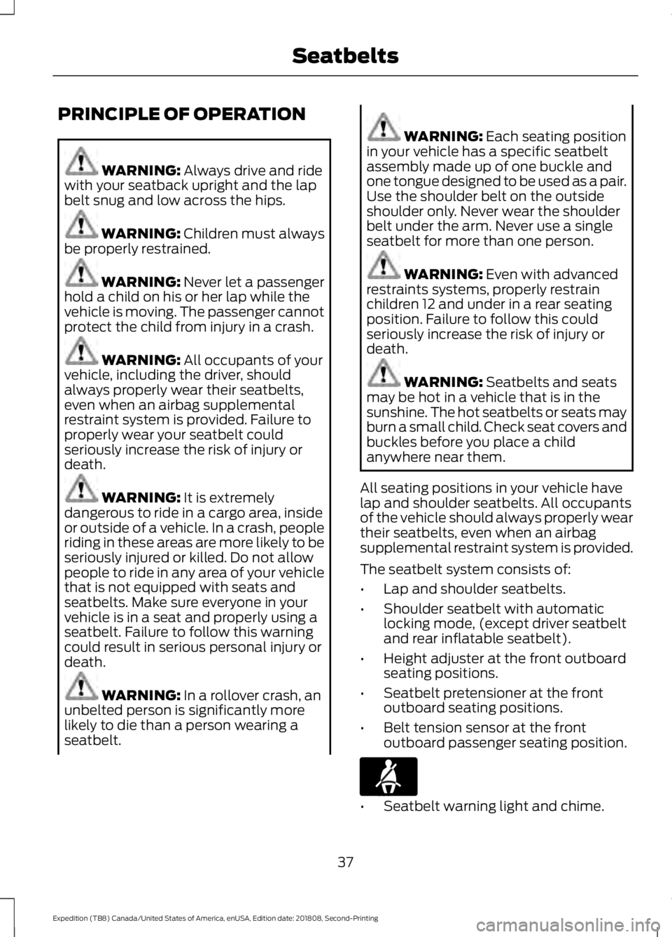FORD EXPEDITION 2019  Owners Manual PRINCIPLE OF OPERATION
WARNING: Always drive and ride
with your seatback upright and the lap
belt snug and low across the hips. WARNING: 
Children must always
be properly restrained. WARNING: 
Never l