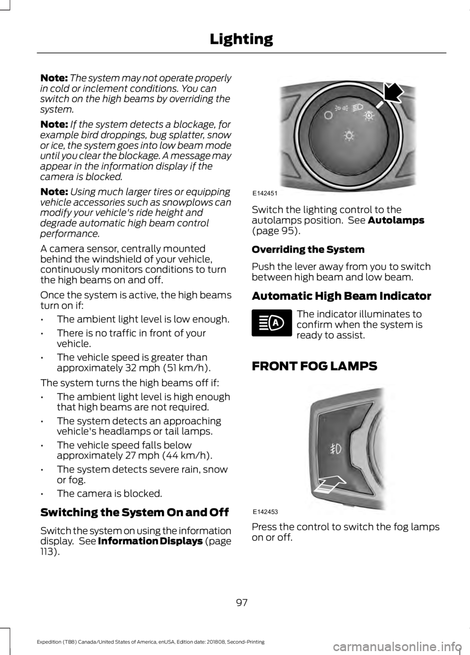 FORD EXPEDITION 2019 Owners Manual Note:
The system may not operate properly
in cold or inclement conditions. You can
switch on the high beams by overriding the
system.
Note: If the system detects a blockage, for
example bird droppings FORD EXPEDITION 2019 Owners Manual Note:
The system may not operate properly
in cold or inclement conditions. You can
switch on the high beams by overriding the
system.
Note: If the system detects a blockage, for
example bird droppings